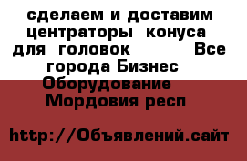 сделаем и доставим центраторы (конуса) для  головок Krones - Все города Бизнес » Оборудование   . Мордовия респ.